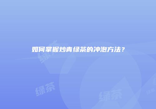 如何掌握炒青绿茶的冲泡方法？