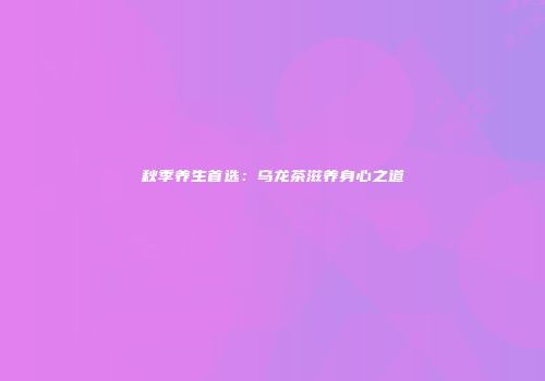 秋季养生首选：乌龙茶滋养身心之道