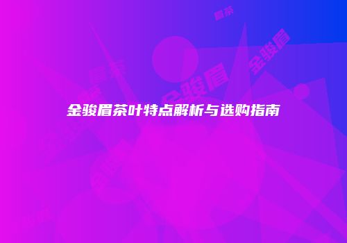 金骏眉茶叶特点解析与选购指南