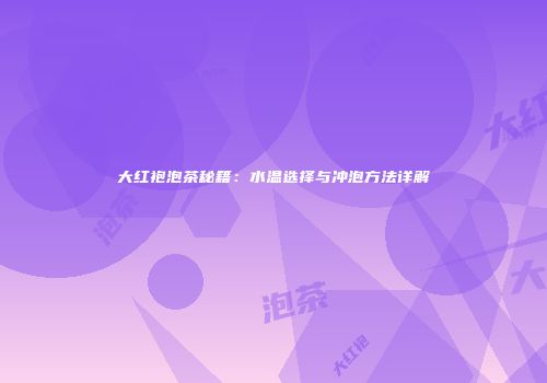 大红袍泡茶秘籍：水温选择与冲泡方法详解