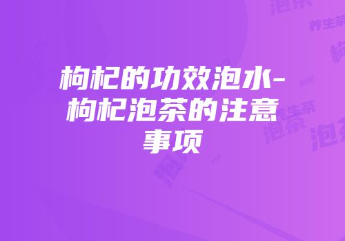 枸杞的功效泡水-枸杞泡茶的注意事项