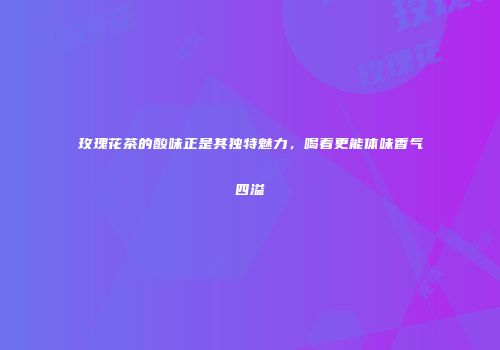玫瑰花茶的酸味正是其独特魅力，喝着更能体味香气四溢