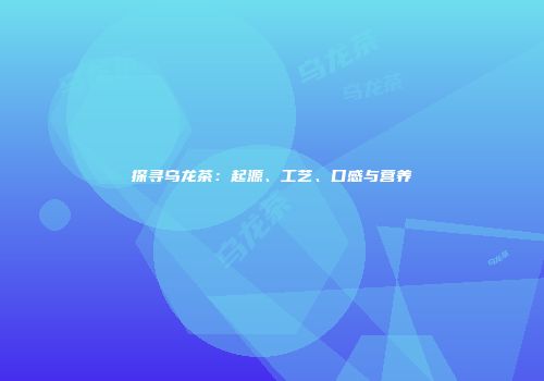 探寻乌龙茶：起源、工艺、口感与营养