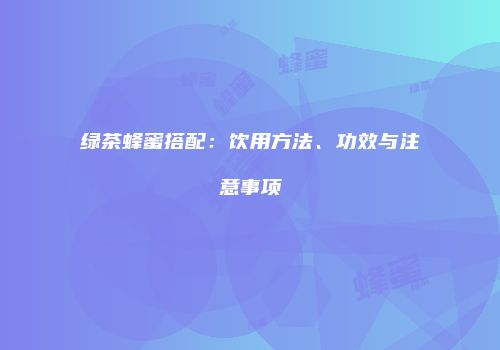 绿茶蜂蜜搭配：饮用方法、功效与注意事项