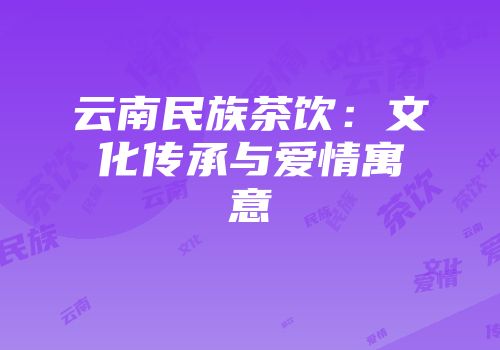 云南民族茶饮：文化传承与爱情寓意
