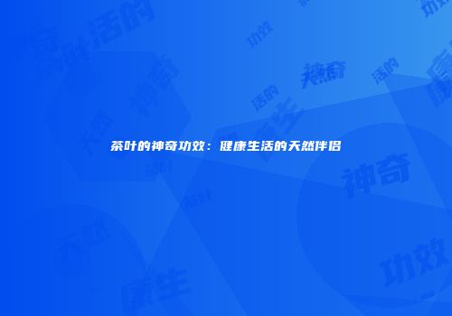 茶叶的神奇功效：健康生活的天然伴侣