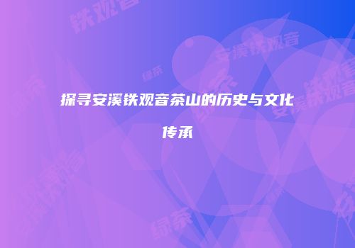 探寻安溪铁观音茶山的历史与文化传承