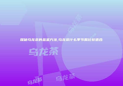 探秘乌龙茶的品鉴方法,乌龙茶什么季节喝比较适合
