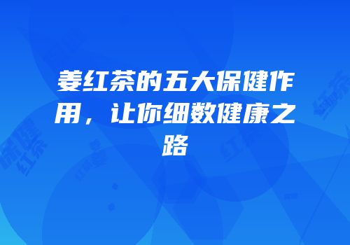 姜红茶的五大保健作用，让你细数健康之路