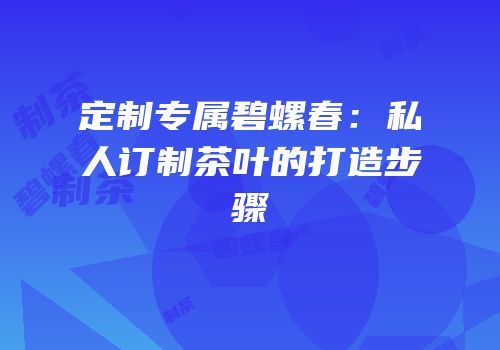定制专属碧螺春：私人订制茶叶的打造步骤