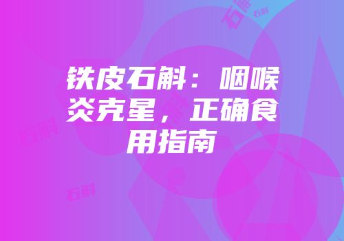 铁皮石斛：咽喉炎克星，正确食用指南