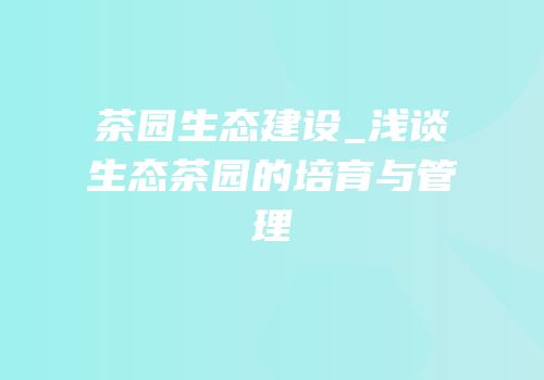 茶园生态建设_浅谈生态茶园的培育与管理