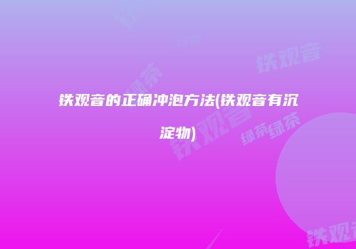 铁观音的正确冲泡方法(铁观音有沉淀物)