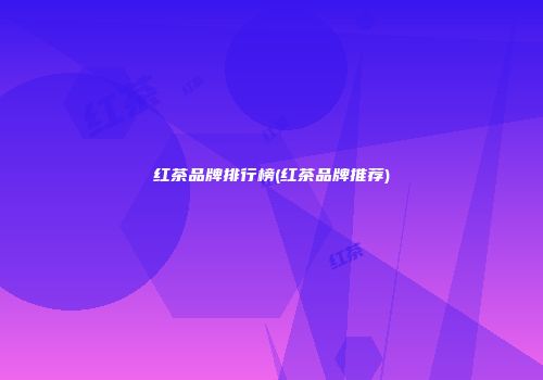 红茶品牌排行榜(红茶品牌推荐)
