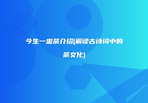 今生一盅茶介绍(解读古诗词中的茶文化)