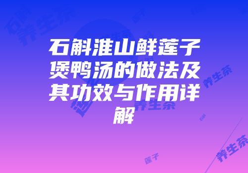 石斛淮山鲜莲子煲鸭汤的做法及其功效与作用详解