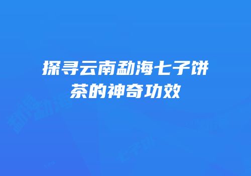 探寻云南勐海七子饼茶的神奇功效