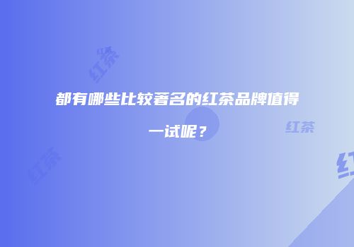 都有哪些比较著名的红茶品牌值得一试呢？