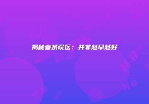 揭秘春茶误区：并非越早越好