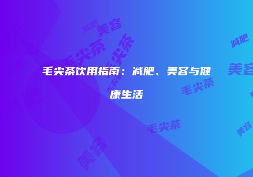 毛尖茶饮用指南：减肥、美容与健康生活