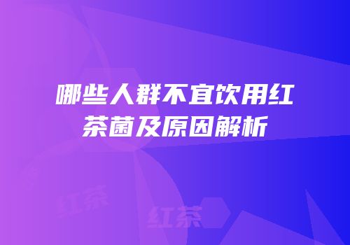 哪些人群不宜饮用红茶菌及原因解析