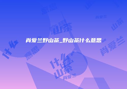 肖爱兰野山茶_野山茶什么意思