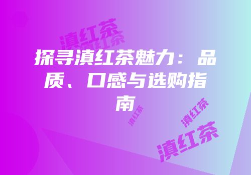 探寻滇红茶魅力：品质、口感与选购指南
