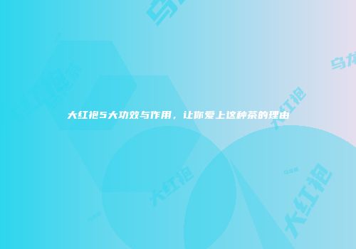 大红袍5大功效与作用，让你爱上这种茶的理由