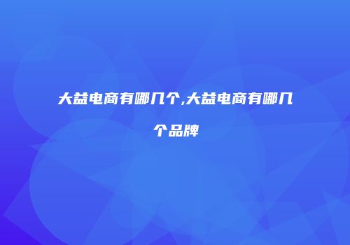 大益电商有哪几个,大益电商有哪几个品牌