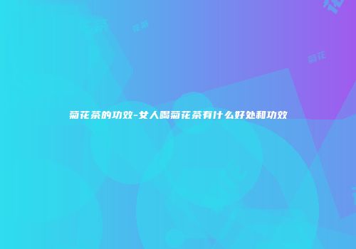 菊花茶的功效-女人喝菊花茶有什么好处和功效