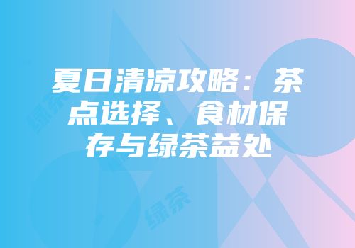 夏日清凉攻略：茶点选择、食材保存与绿茶益处