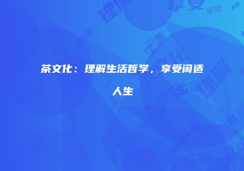 茶文化：理解生活哲学，享受闲适人生