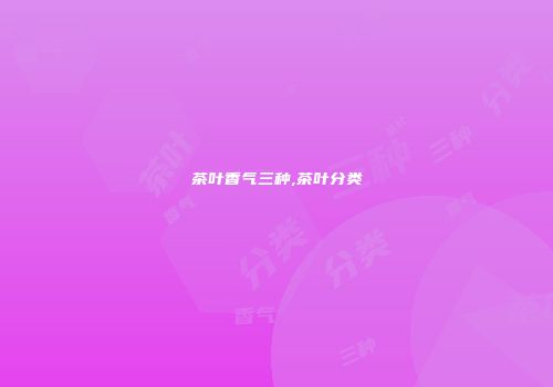茶叶香气三种,茶叶分类