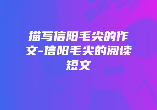 描写信阳毛尖的作文-信阳毛尖的阅读短文
