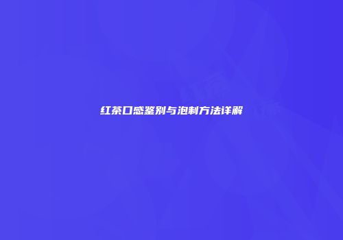 红茶口感鉴别与泡制方法详解