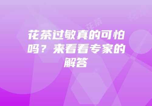 花茶过敏真的可怕吗？来看看专家的解答