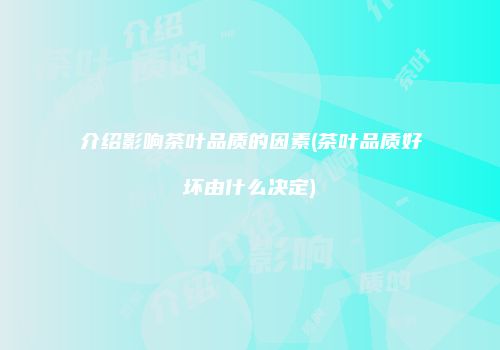 介绍影响茶叶品质的因素(茶叶品质好坏由什么决定)