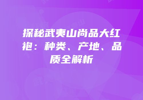 探秘武夷山尚品大红袍：种类、产地、品质全解析