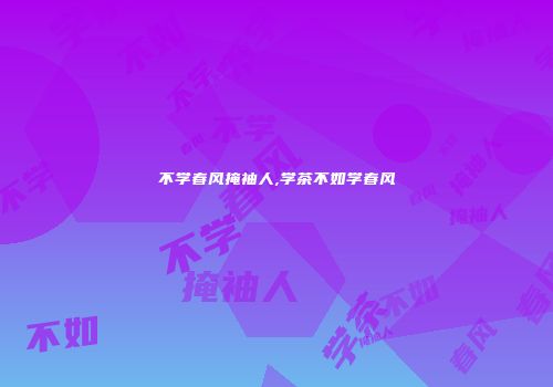 不学春风掩袖人,学茶不如学春风