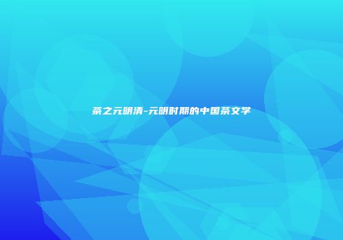 茶之元明清-元明时期的中国茶文学