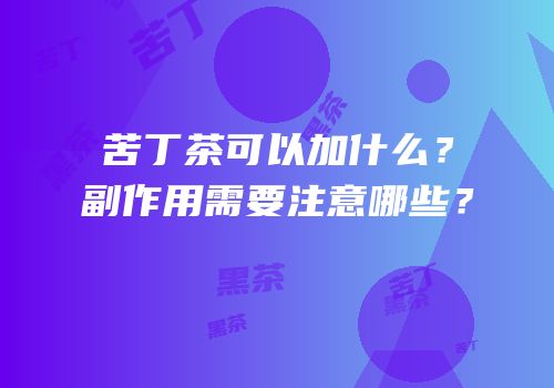 苦丁茶可以加什么？副作用需要注意哪些？