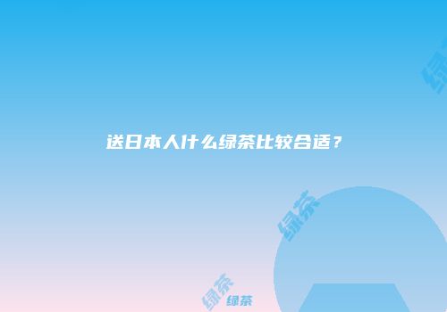 送日本人什么绿茶比较合适？