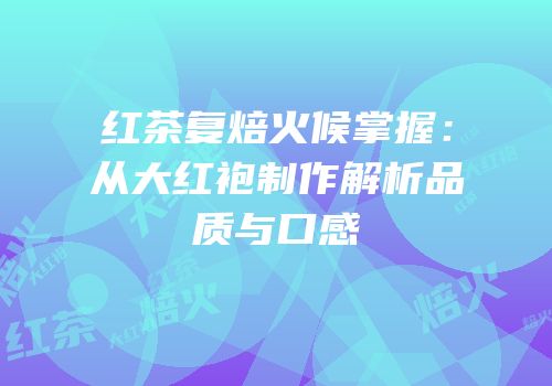 红茶复焙火候掌握：从大红袍制作解析品质与口感