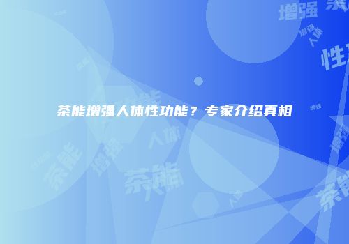 茶能增强人体性功能？专家介绍真相