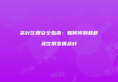 茶叶饮用安全指南：如何辨别和避免饮用变质茶叶