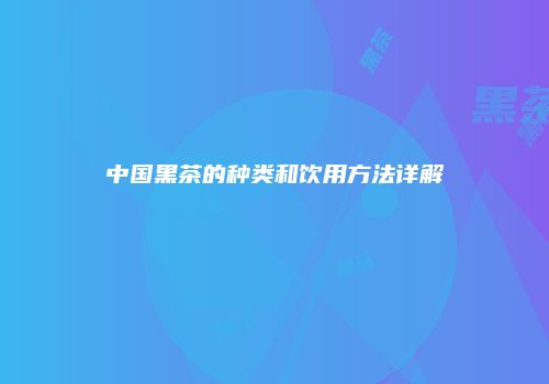 中国黑茶的种类和饮用方法详解