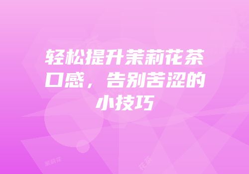 轻松提升茉莉花茶口感，告别苦涩的小技巧