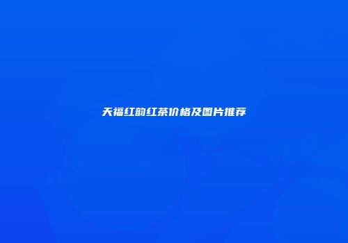 天福红韵红茶价格及图片推荐