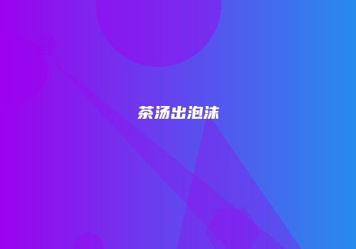 茶汤出泡沫