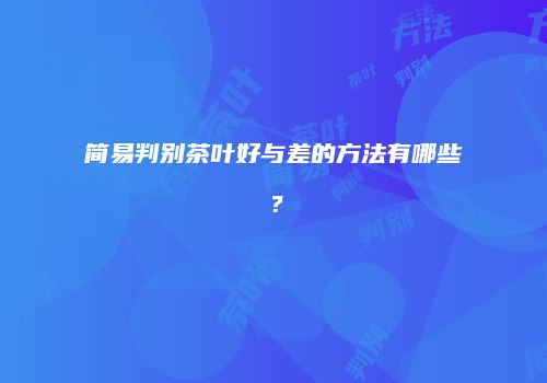 简易判别茶叶好与差的方法有哪些？